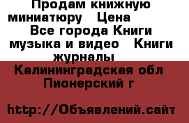 Продам книжную миниатюру › Цена ­ 1 500 - Все города Книги, музыка и видео » Книги, журналы   . Калининградская обл.,Пионерский г.